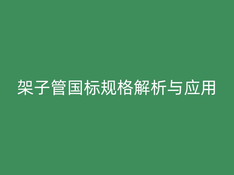 架子管國標規格解析與應用