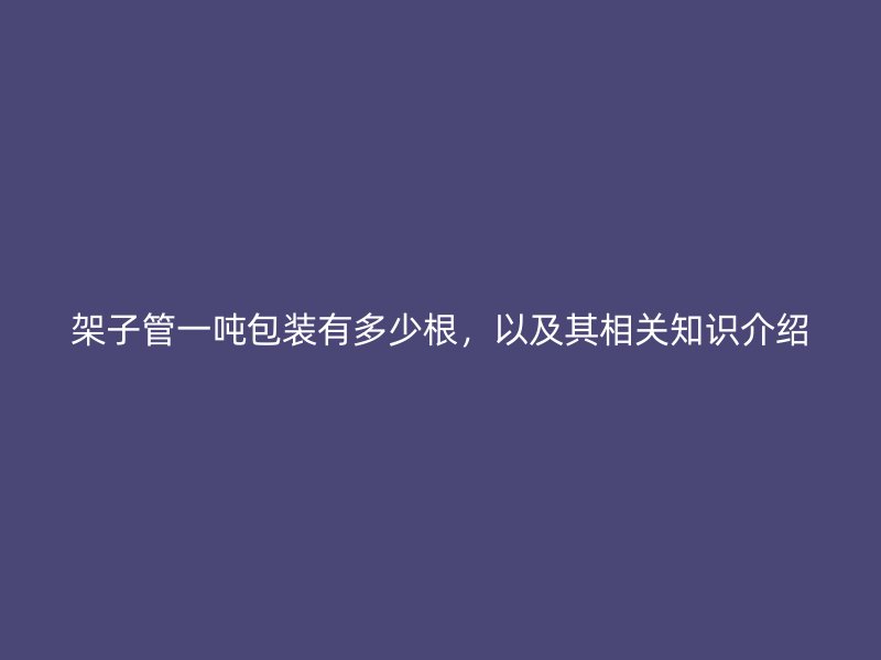 架子管一噸包裝有多少根，以及其相關知識介紹