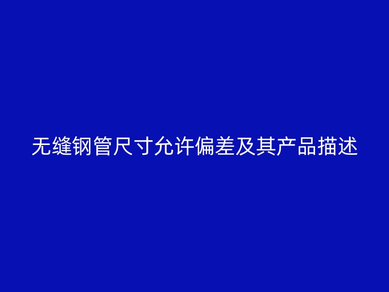 無縫鋼管尺寸允許偏差及其產品描述