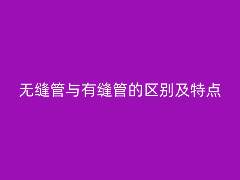 無縫管與有縫管的區別及特點