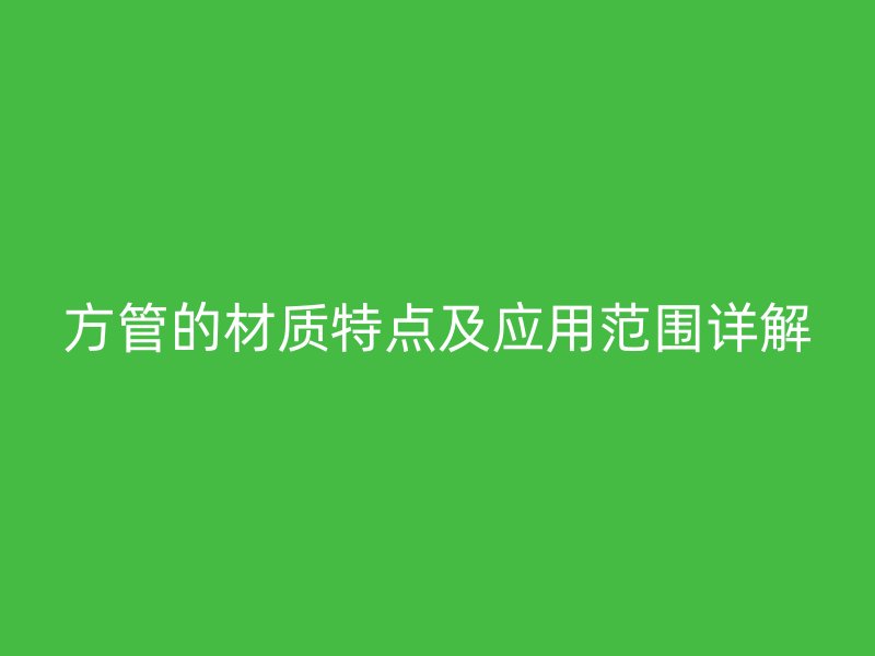 方管的材質特點及應用范圍詳解