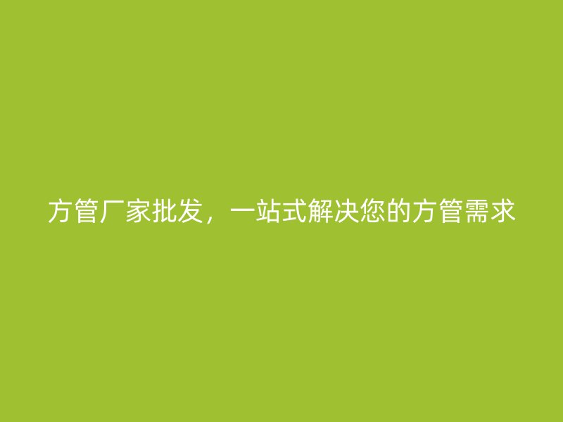 方管廠家批發，一站式解決您的方管需求