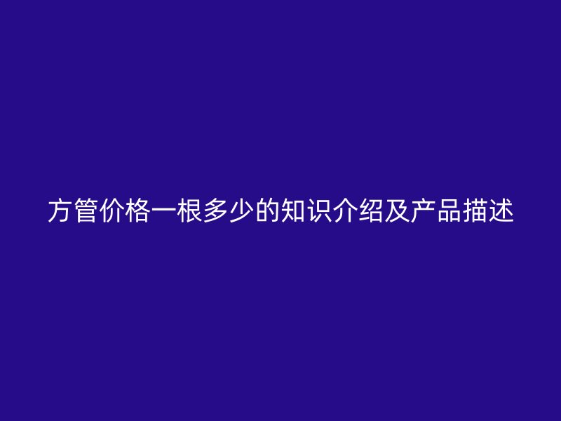 方管價格一根多少的知識介紹及產品描述