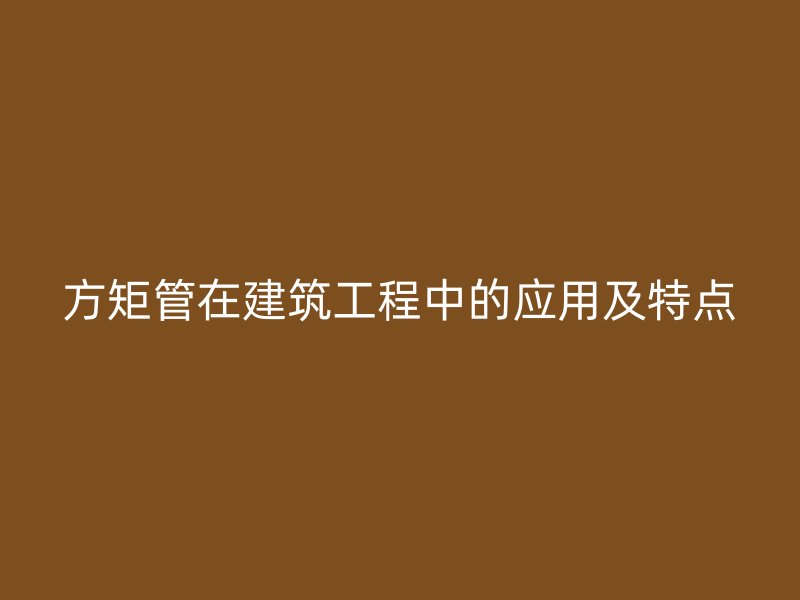 方矩管在建筑工程中的應用及特點