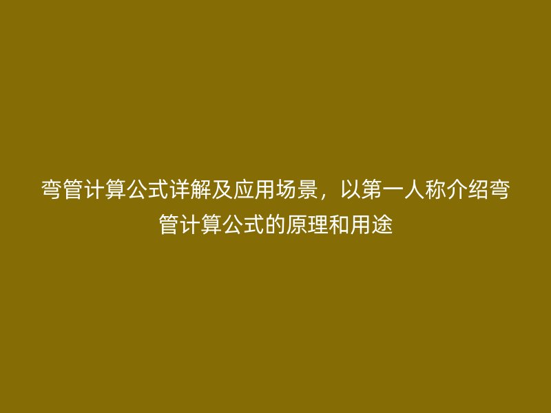 彎管計算公式詳解及應(yīng)用場景，以第一人稱介紹彎管計算公式的原理和用途