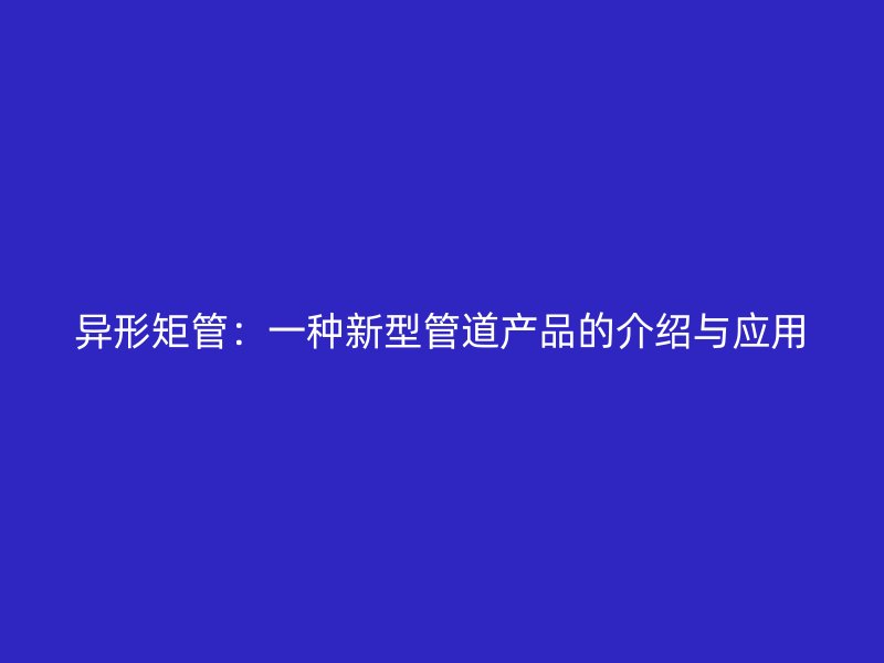 異形矩管：一種新型管道產品的介紹與應用