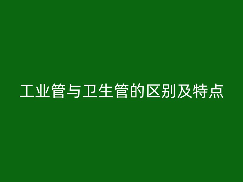 工業(yè)管與衛(wèi)生管的區(qū)別及特點