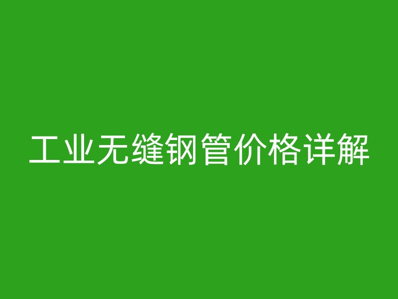 工業無縫鋼管價格詳解