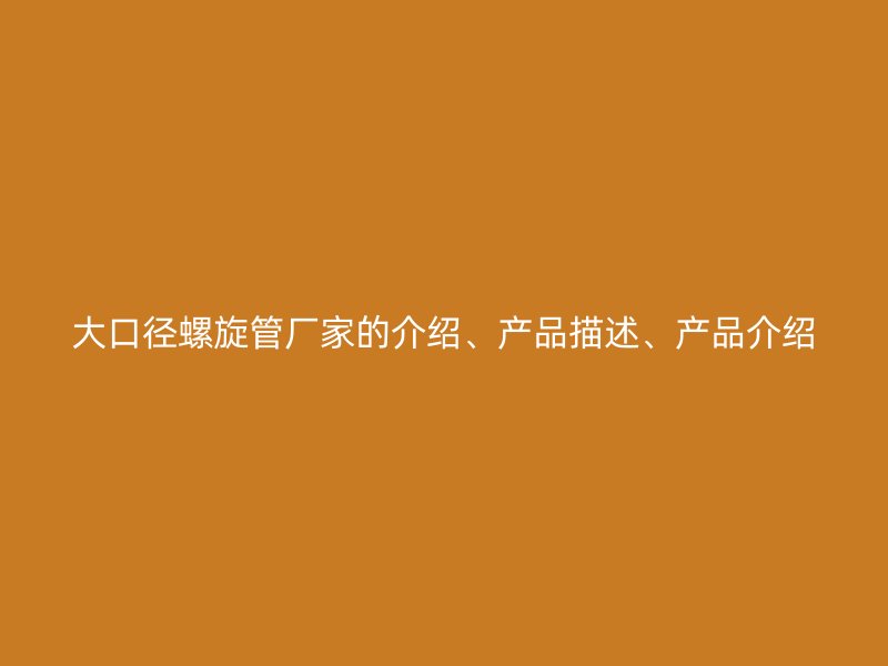 大口徑螺旋管廠家的介紹、產品描述、產品介紹