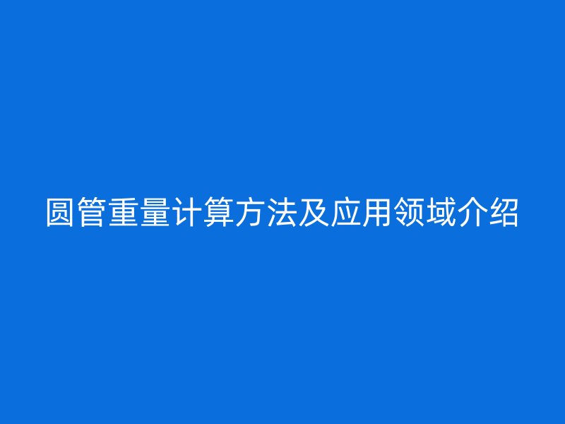 圓管重量計算方法及應用領域介紹