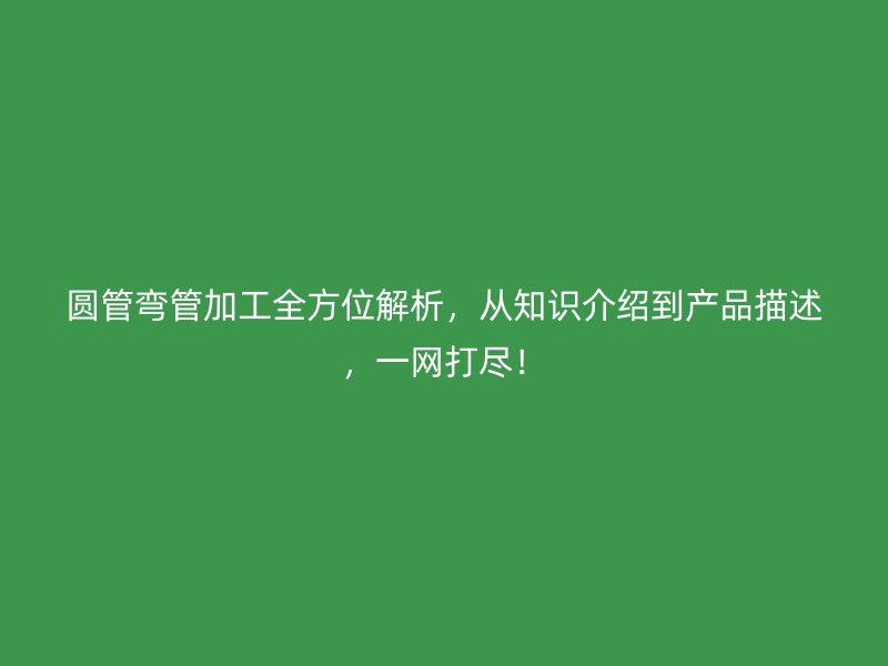 圓管彎管加工全方位解析，從知識介紹到產品描述，一網打盡！
