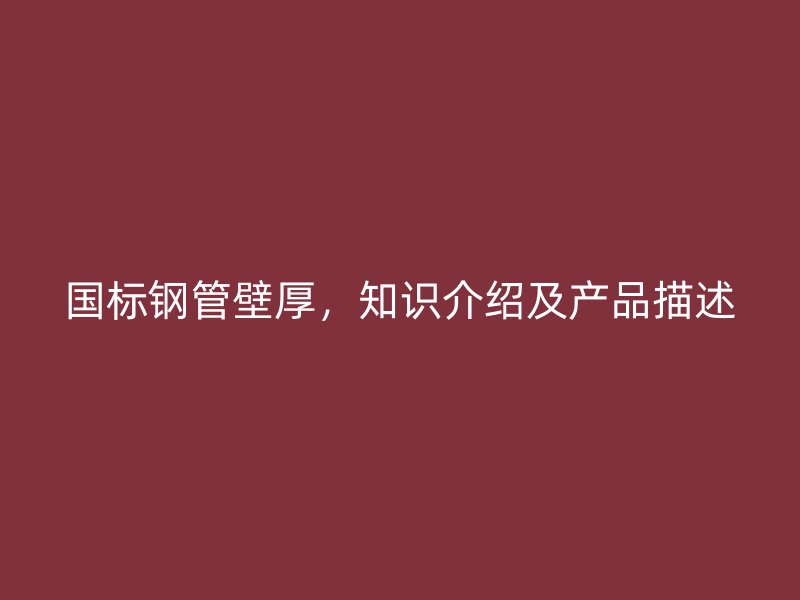 國標鋼管壁厚，知識介紹及產品描述
