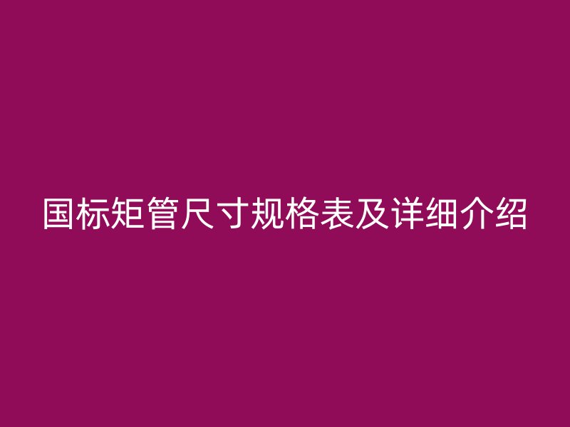 國標矩管尺寸規格表及詳細介紹