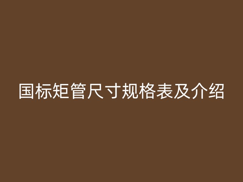 國標矩管尺寸規格表及介紹
