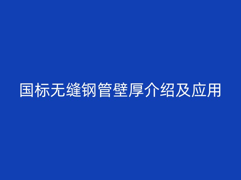 國標無縫鋼管壁厚介紹及應用