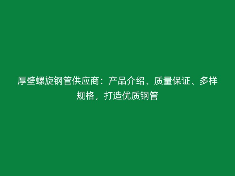厚壁螺旋鋼管供應商：產品介紹、質量保證、多樣規格，打造優質鋼管