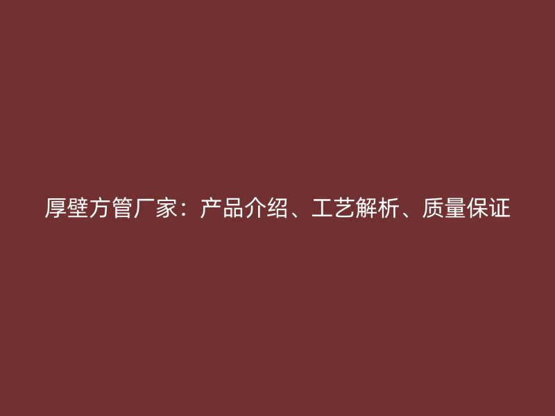 厚壁方管廠家：產品介紹、工藝解析、質量保證