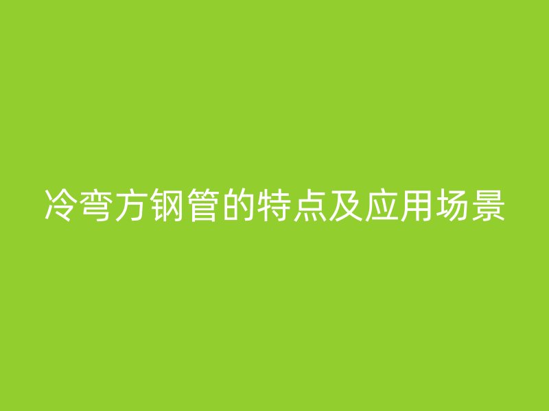 冷彎方鋼管的特點(diǎn)及應(yīng)用場景