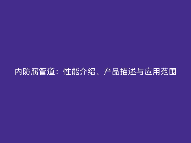 內防腐管道：性能介紹、產品描述與應用范圍