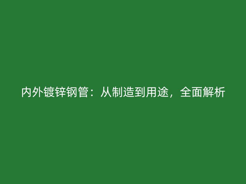 內(nèi)外鍍鋅鋼管：從制造到用途，全面解析
