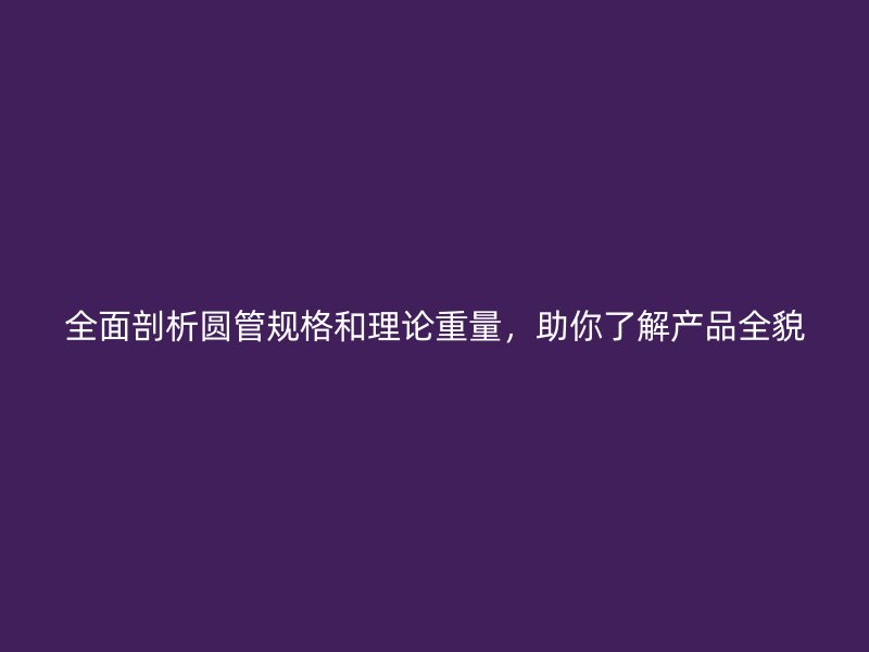 全面剖析圓管規格和理論重量，助你了解產品全貌