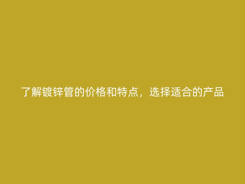 了解鍍鋅管的價格和特點，選擇適合的產品