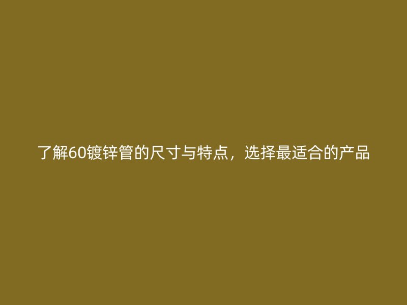 了解60鍍鋅管的尺寸與特點，選擇最適合的產品