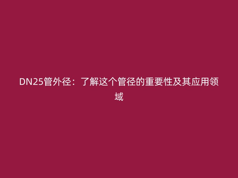 DN25管外徑：了解這個管徑的重要性及其應用領域