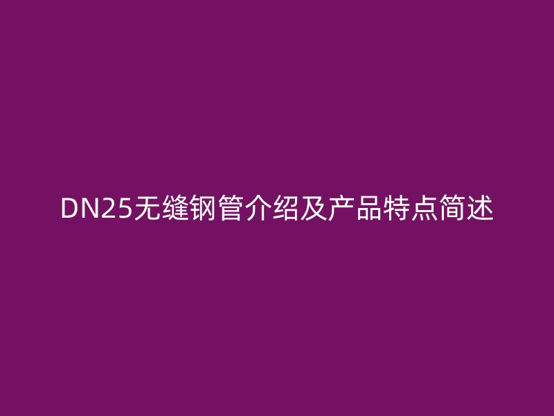 DN25無縫鋼管介紹及產品特點簡述