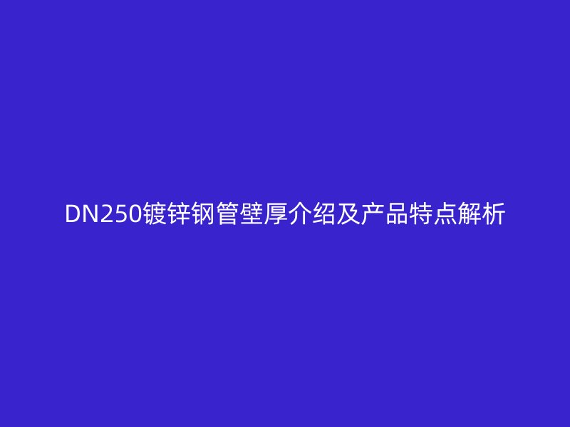 DN250鍍鋅鋼管壁厚介紹及產品特點解析