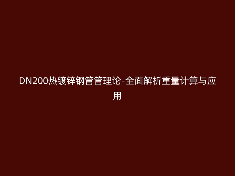 DN200熱鍍鋅鋼管管理論-全面解析重量計算與應(yīng)用