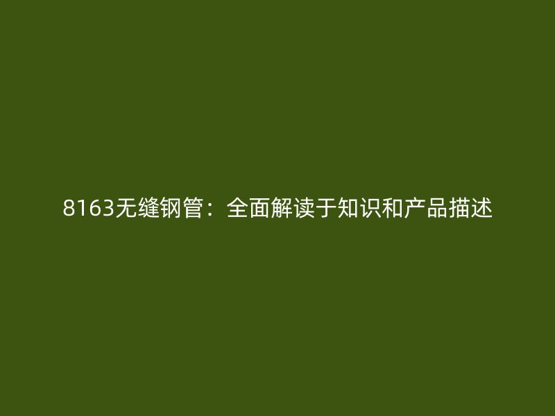 8163無縫鋼管：全面解讀于知識和產品描述