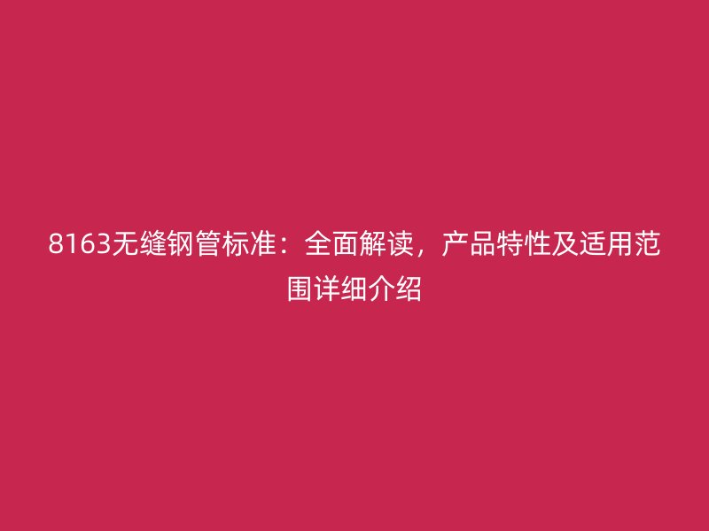 8163無縫鋼管標準：全面解讀，產品特性及適用范圍詳細介紹