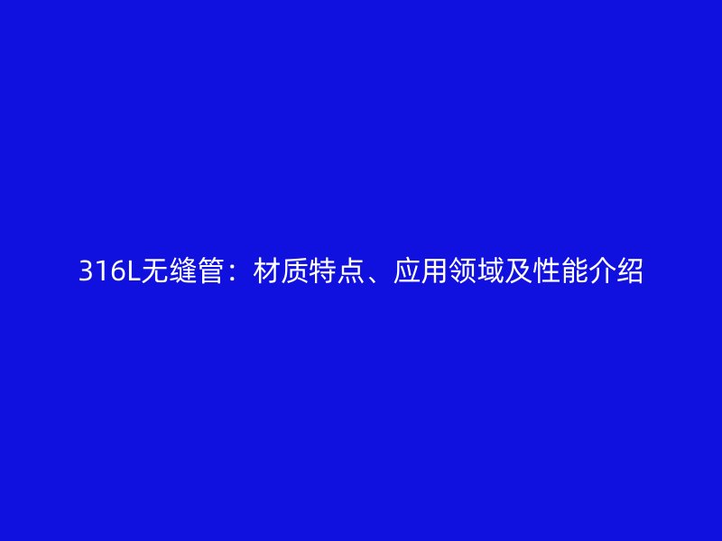 316L無縫管：材質特點、應用領域及性能介紹