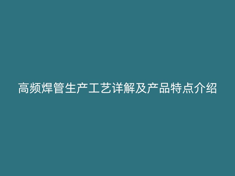 高頻焊管生產工藝詳解及產品特點介紹