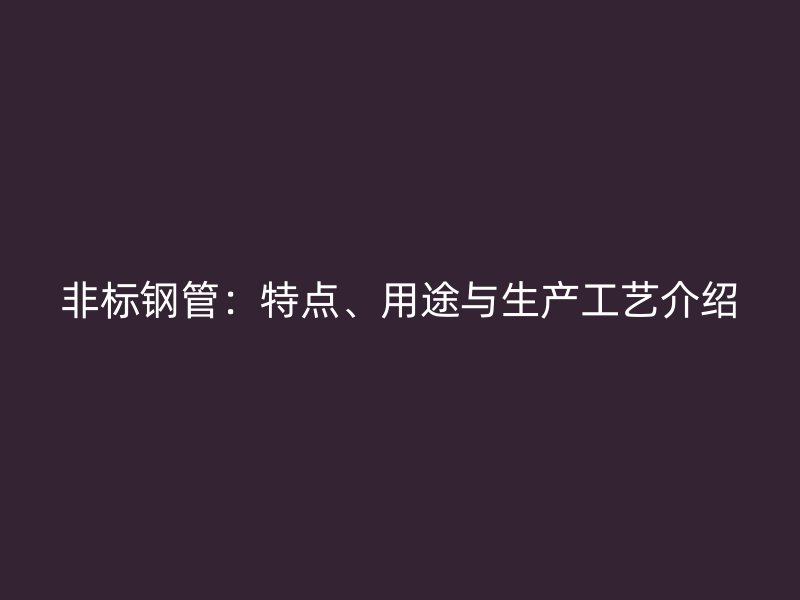 非標鋼管：特點、用途與生產(chǎn)工藝介紹