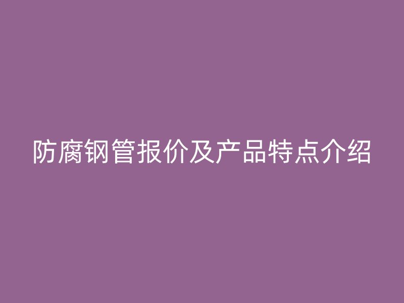 防腐鋼管報價及產品特點介紹