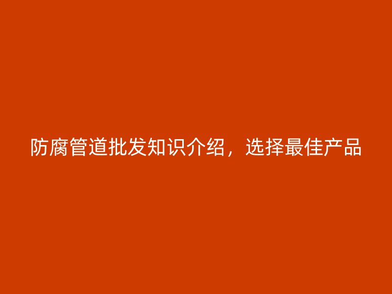 防腐管道批發知識介紹，選擇最佳產品