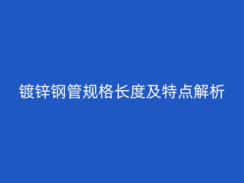 鍍鋅鋼管規格長度及特點解析