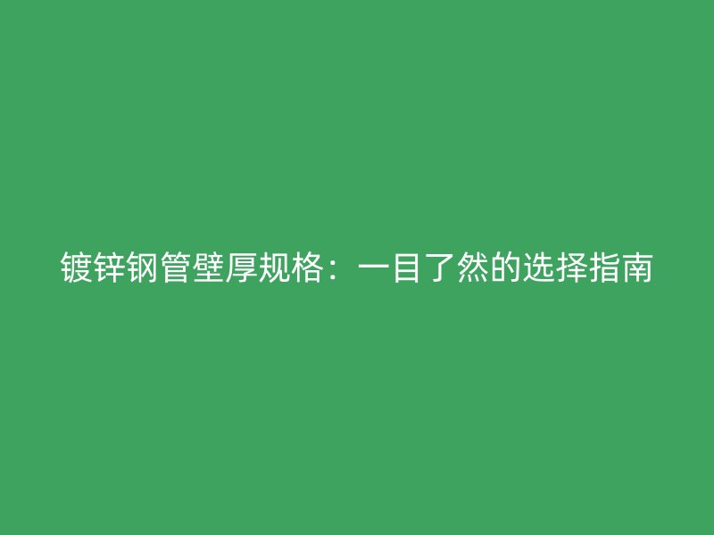 鍍鋅鋼管壁厚規格：一目了然的選擇指南