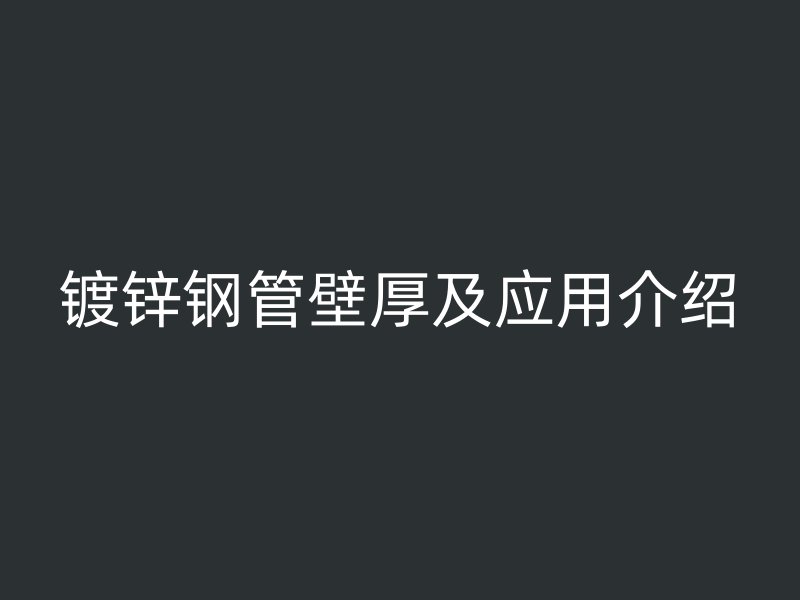 鍍鋅鋼管壁厚及應用介紹