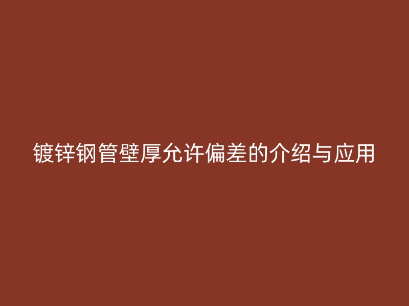 鍍鋅鋼管壁厚允許偏差的介紹與應(yīng)用