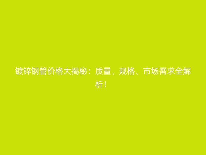 鍍鋅鋼管價格大揭秘：質(zhì)量、規(guī)格、市場需求全解析！