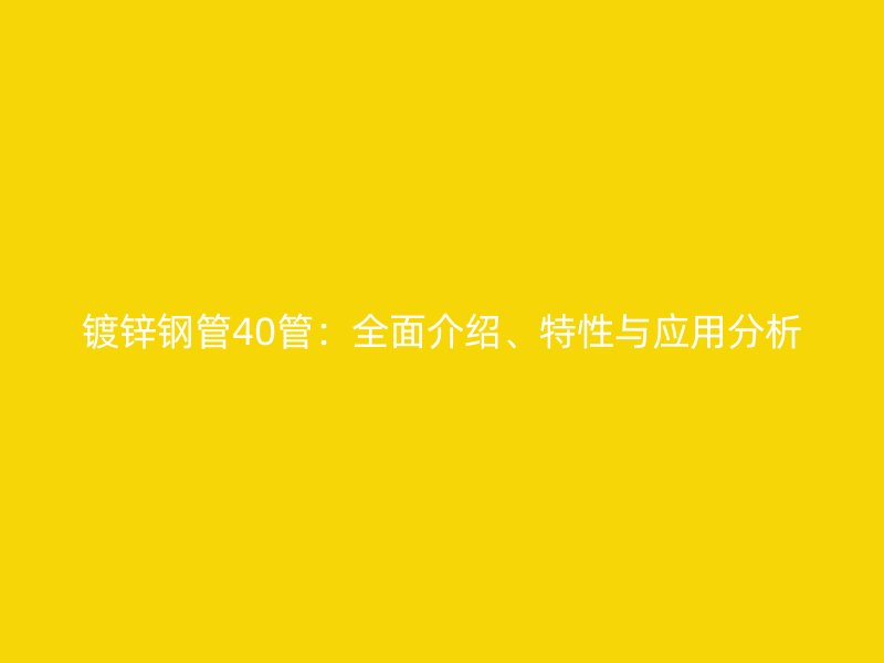 鍍鋅鋼管40管：全面介紹、特性與應用分析