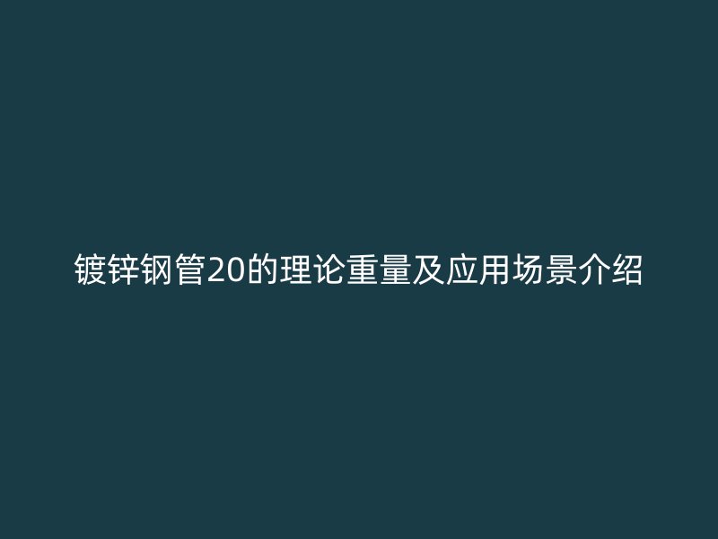 鍍鋅鋼管20的理論重量及應用場景介紹