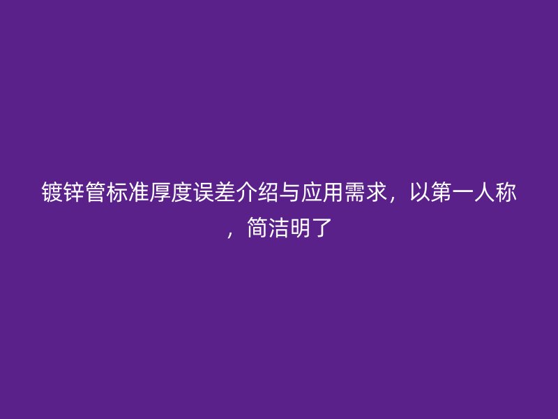 鍍鋅管標準厚度誤差介紹與應用需求，以第一人稱，簡潔明了