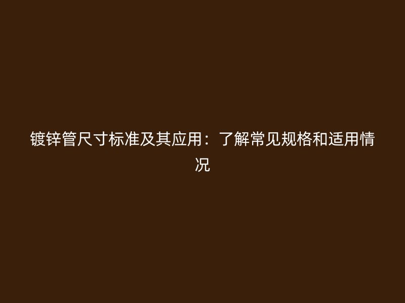 鍍鋅管尺寸標準及其應用：了解常見規格和適用情況