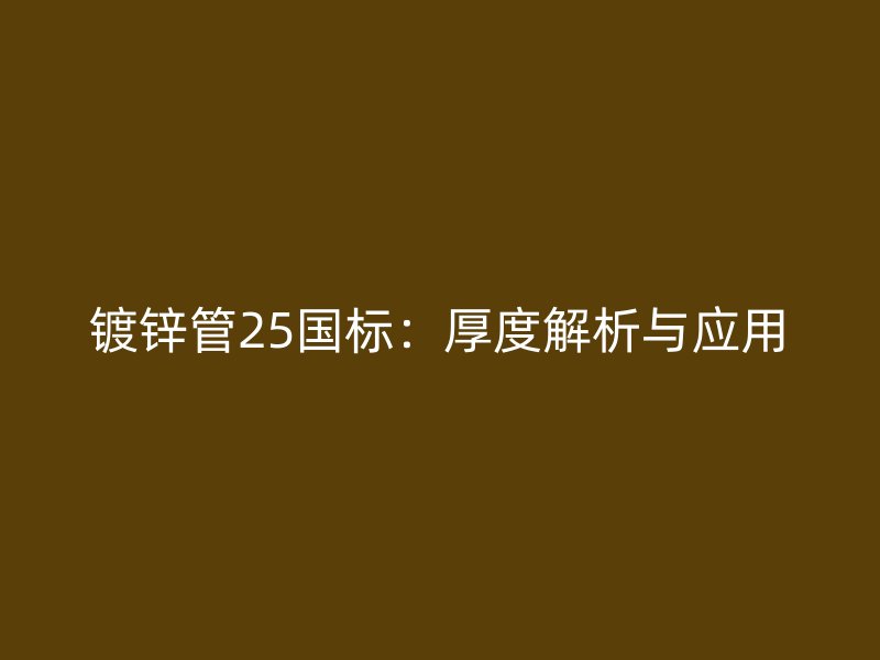 鍍鋅管25國標(biāo)：厚度解析與應(yīng)用