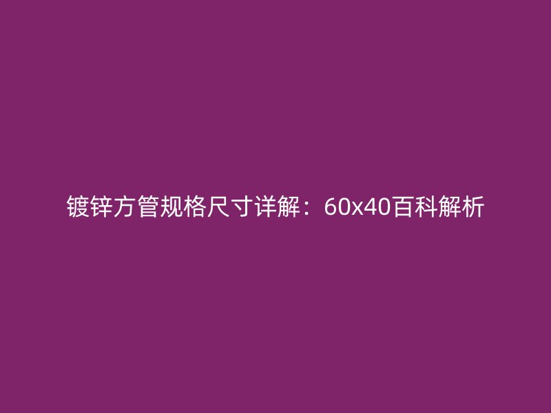 鍍鋅方管規格尺寸詳解：60x40百科解析
