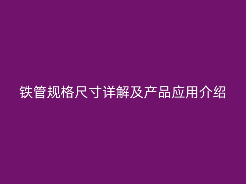 鐵管規格尺寸詳解及產品應用介紹